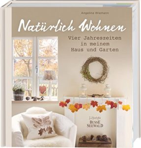 Natürlich Wohnen: Vier Jahreszeiten in meinem Haus und Garten